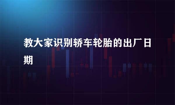 教大家识别轿车轮胎的出厂日期
