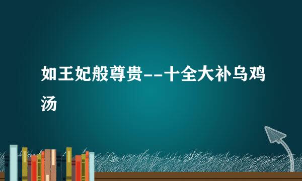 如王妃般尊贵--十全大补乌鸡汤
