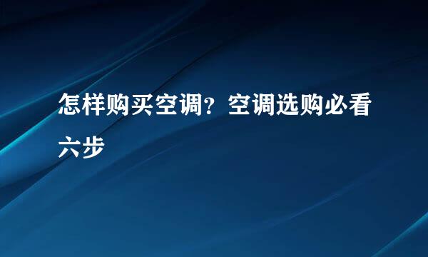 怎样购买空调？空调选购必看六步