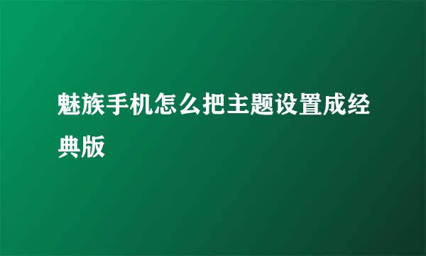 魅族手机怎么把主题设置成经典版