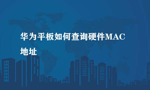 华为平板如何查询硬件MAC地址
