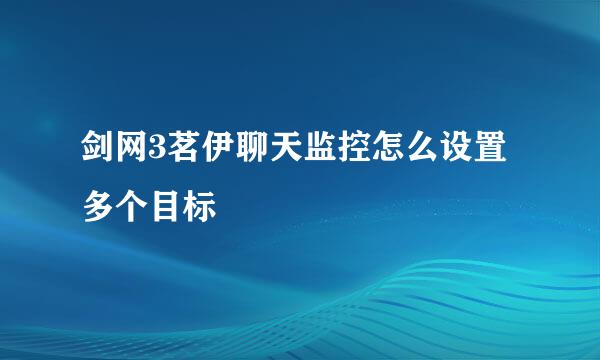 剑网3茗伊聊天监控怎么设置多个目标