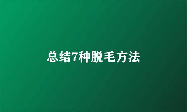 总结7种脱毛方法