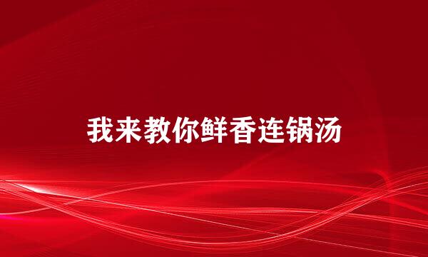 我来教你鲜香连锅汤