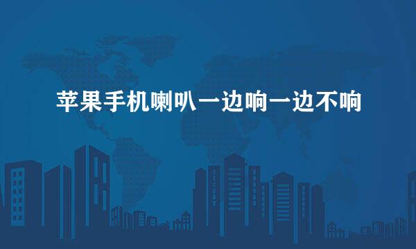 苹果手机喇叭一边响一边不响
