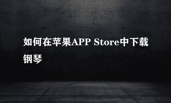 如何在苹果APP Store中下载钢琴