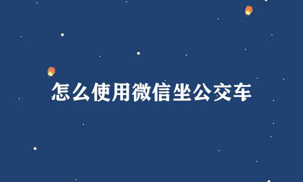 怎么使用微信坐公交车