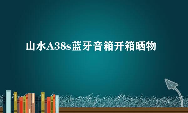 山水A38s蓝牙音箱开箱晒物