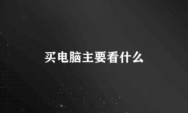买电脑主要看什么