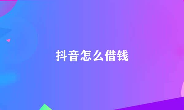 抖音怎么借钱