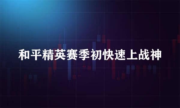 和平精英赛季初快速上战神