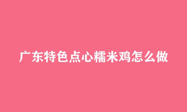 广东特色点心糯米鸡怎么做