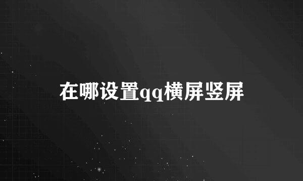 在哪设置qq横屏竖屏