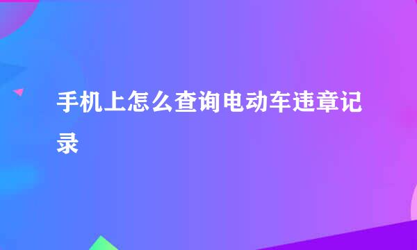 手机上怎么查询电动车违章记录