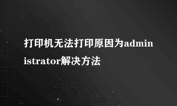 打印机无法打印原因为administrator解决方法