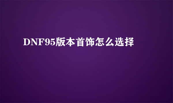 DNF95版本首饰怎么选择
