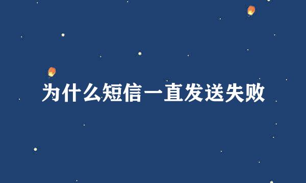 为什么短信一直发送失败