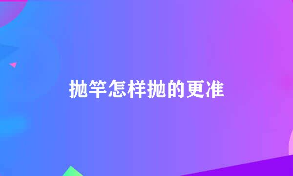 抛竿怎样抛的更准