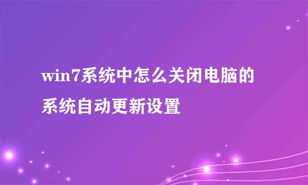 win7系统中怎么关闭电脑的系统自动更新设置