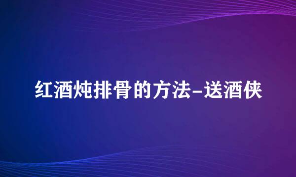 红酒炖排骨的方法-送酒侠
