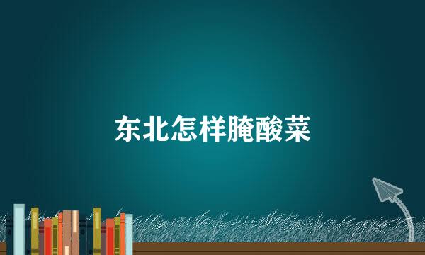 东北怎样腌酸菜