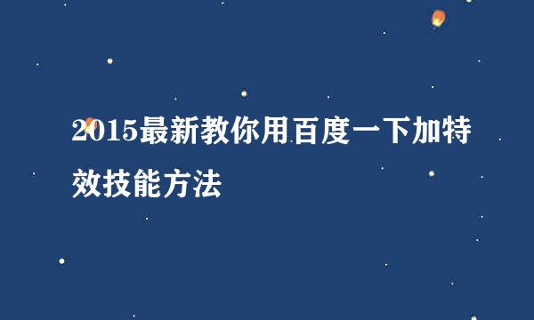 2015最新教你用百度一下加特效技能方法
