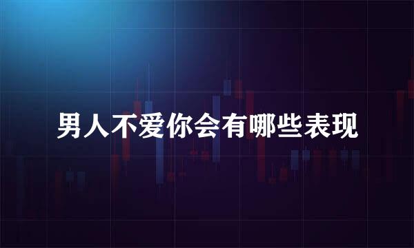 男人不爱你会有哪些表现