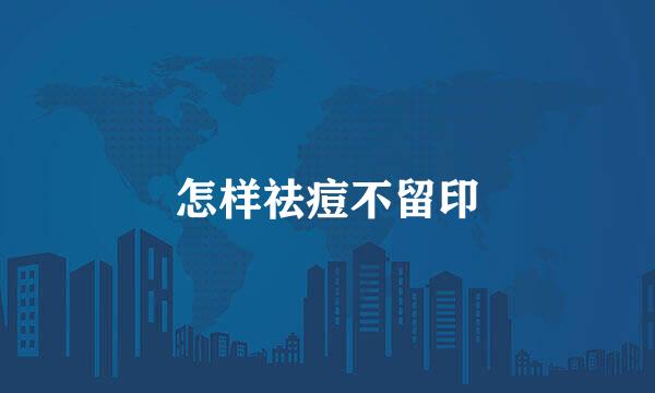 怎样祛痘不留印