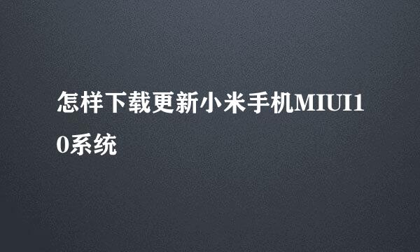 怎样下载更新小米手机MIUI10系统