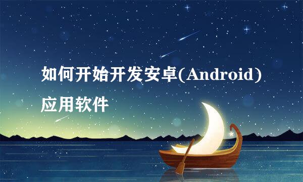 如何开始开发安卓(Android)应用软件