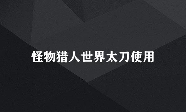 怪物猎人世界太刀使用