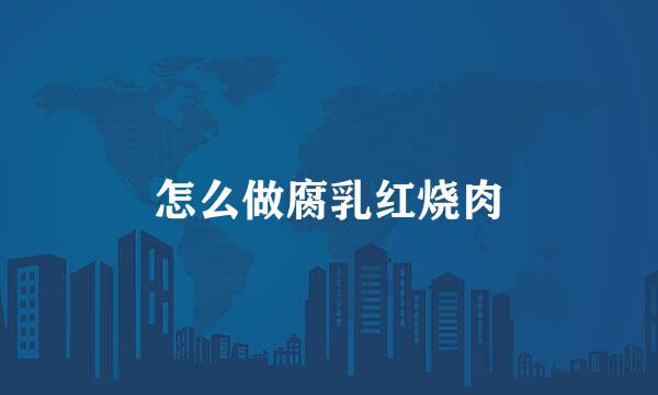 怎么做腐乳红烧肉