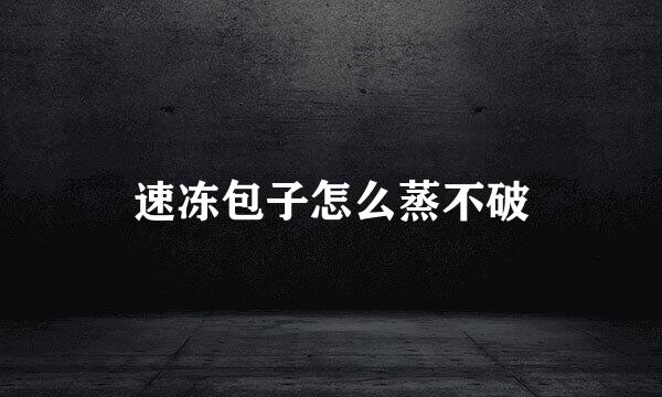 速冻包子怎么蒸不破