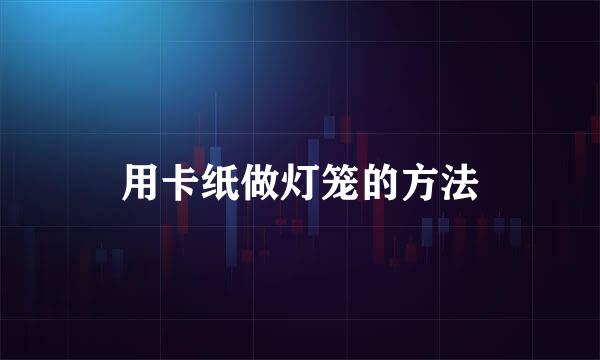 用卡纸做灯笼的方法