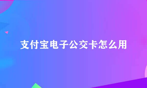 支付宝电子公交卡怎么用