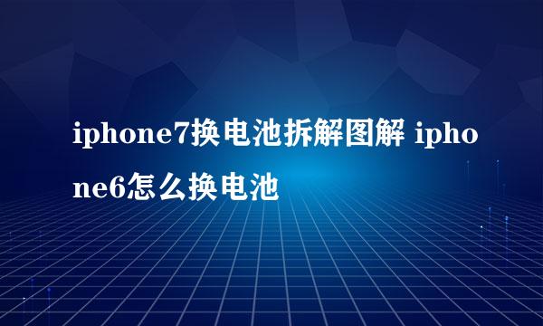 iphone7换电池拆解图解 iphone6怎么换电池