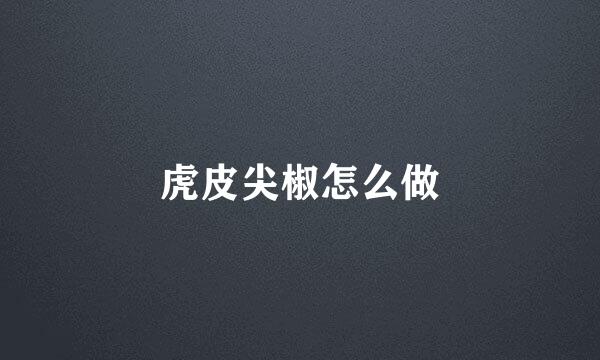 虎皮尖椒怎么做