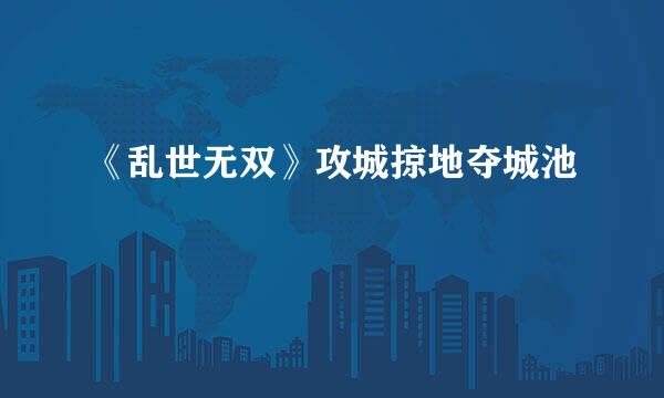 《乱世无双》攻城掠地夺城池