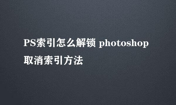 PS索引怎么解锁 photoshop取消索引方法