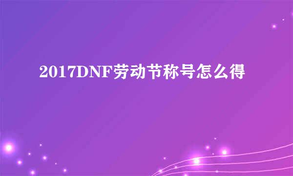 2017DNF劳动节称号怎么得