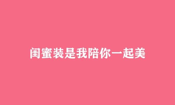 闺蜜装是我陪你一起美