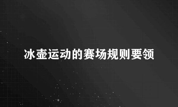 冰壶运动的赛场规则要领