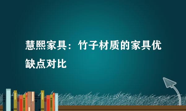 慧熙家具：竹子材质的家具优缺点对比