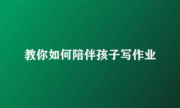教你如何陪伴孩子写作业