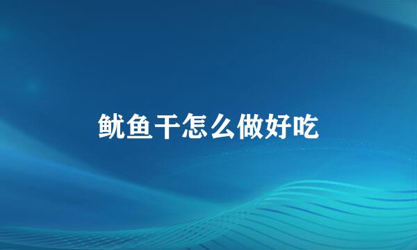 鱿鱼干怎么做好吃