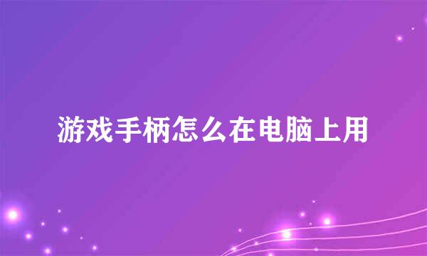 游戏手柄怎么在电脑上用