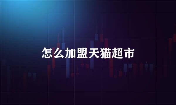 怎么加盟天猫超市
