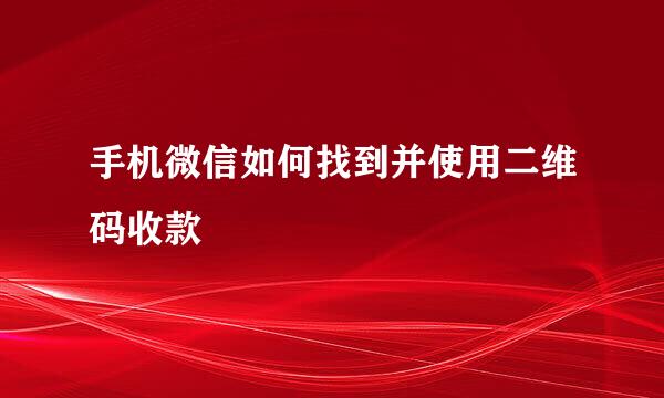 手机微信如何找到并使用二维码收款