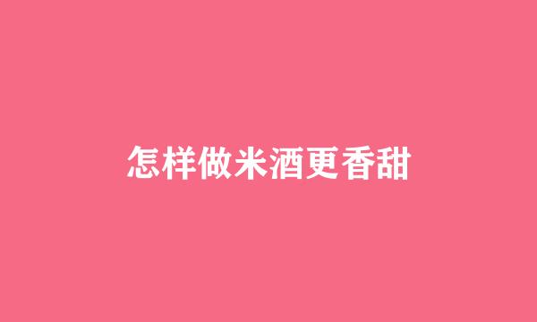怎样做米酒更香甜