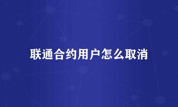 联通合约用户怎么取消